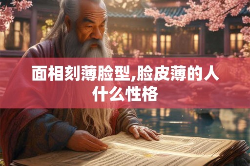 面相刻薄脸型,脸皮薄的人什么性格