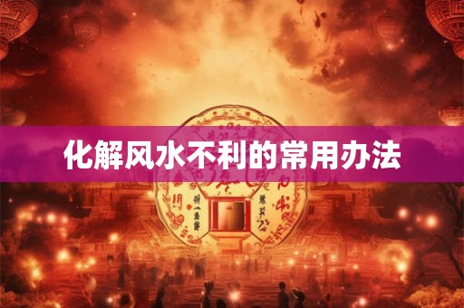 化解风水不利的常用办法