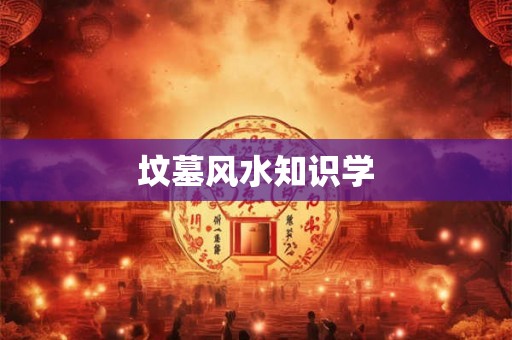 坟墓风水知识学