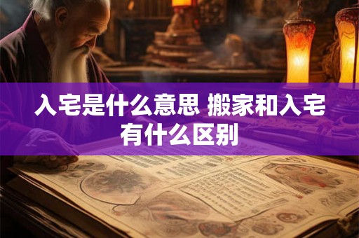 入宅是什么意思 搬家和入宅有什么区别