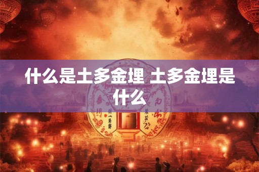 什么是土多金埋 土多金埋是什么