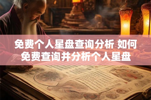 免费个人星盘查询分析 如何免费查询并分析个人星盘