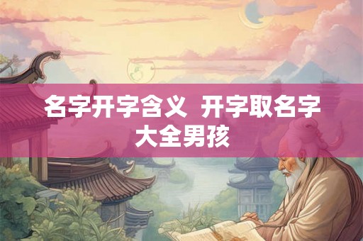 名字开字含义  开字取名字大全男孩