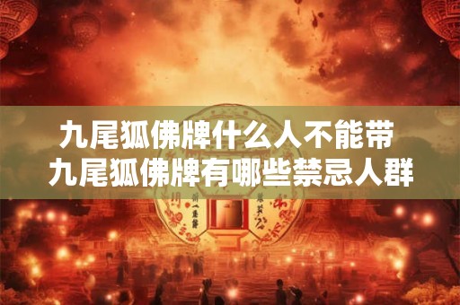 九尾狐佛牌什么人不能带 九尾狐佛牌有哪些禁忌人群