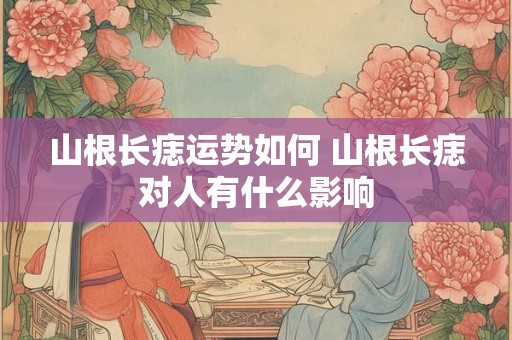 山根长痣运势如何 山根长痣对人有什么影响