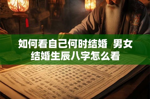 如何看自己何时结婚  男女结婚生辰八字怎么看
