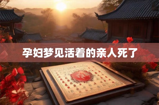 孕妇梦见活着的亲人死了