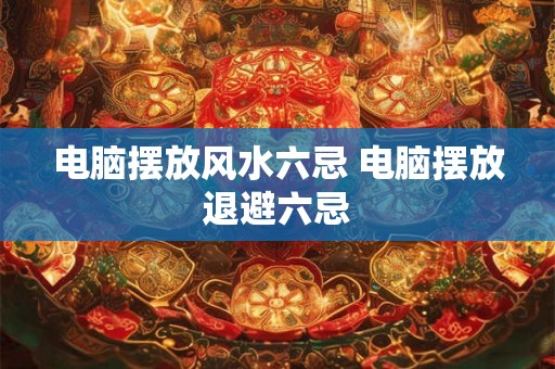 电脑摆放风水六忌 电脑摆放退避六忌
