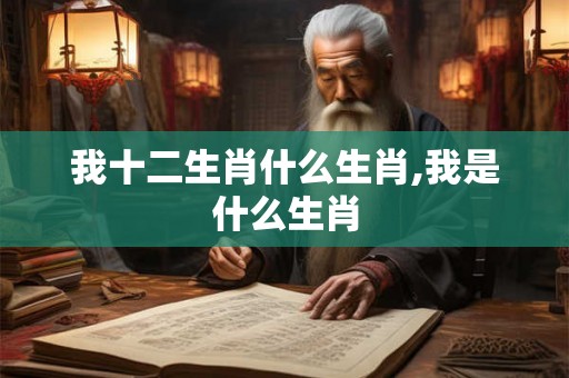 我十二生肖什么生肖,我是什么生肖