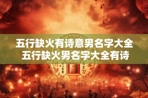 五行缺火有诗意男名字大全 五行缺火男名字大全有诗意吗