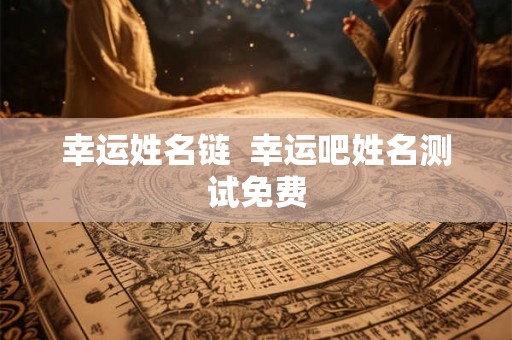幸运姓名链  幸运吧姓名测试免费