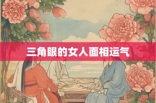 三角眼的女人面相运气