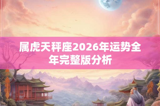 属虎天秤座2026年运势全年完整版分析