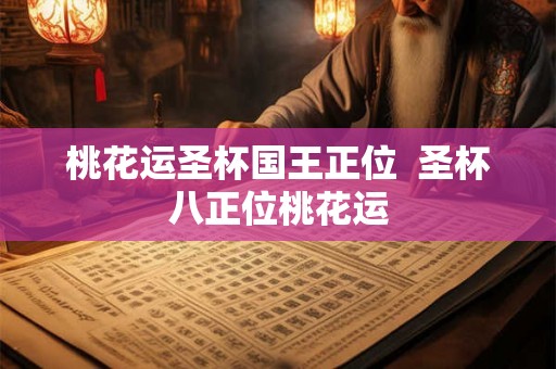 桃花运圣杯国王正位 圣杯八正位桃花运 桃花运圣杯国王正位 圣杯八正位桃花运