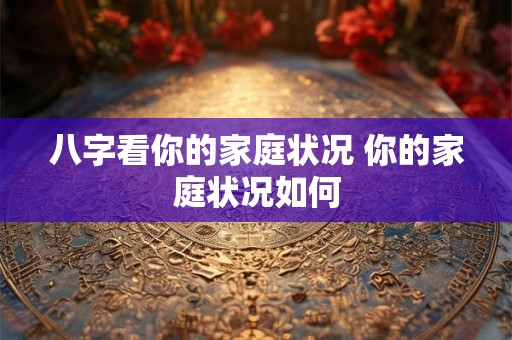 八字看你的家庭状况 你的家庭状况如何