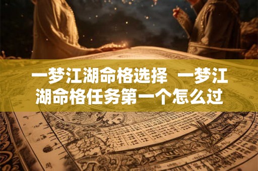 一梦江湖命格选择  一梦江湖命格任务第一个怎么过