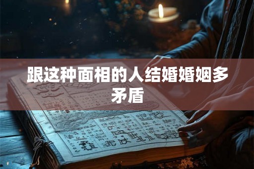 跟这种面相的人结婚婚姻多矛盾 跟这种面相的人结婚婚姻多矛盾