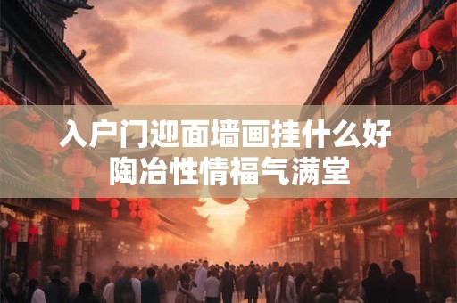 入户门迎面墙画挂什么好 陶冶性情福气满堂