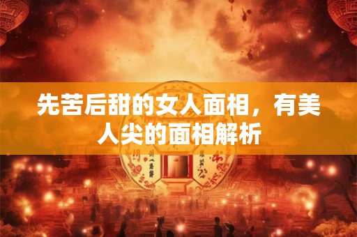 先苦后甜的女人面相，有美人尖的面相解析