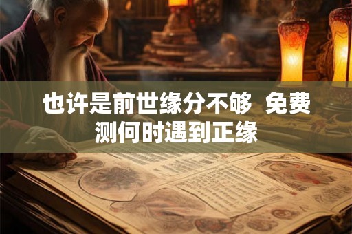 也许是前世缘分不够  免费测何时遇到正缘