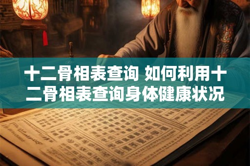 十二骨相表查询 如何利用十二骨相表查询身体健康状况