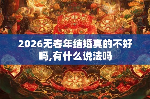 2026无春年结婚真的不好吗,有什么说法吗 2026无春年结婚真的不好吗,有什么说法吗