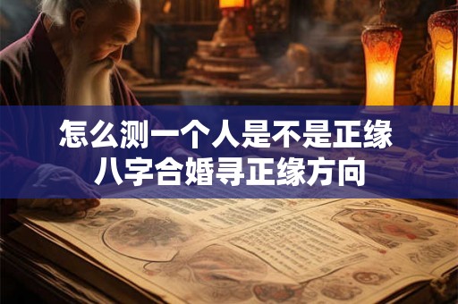 怎么测一个人是不是正缘 八字合婚寻正缘方向