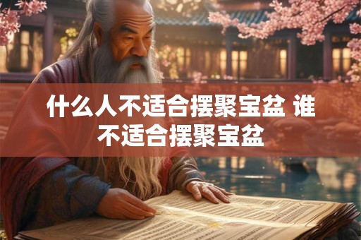 什么人不适合摆聚宝盆 谁不适合摆聚宝盆
