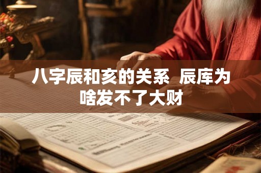 八字辰和亥的关系  辰库为啥发不了大财