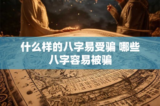 什么样的八字易受骗 哪些八字容易被骗