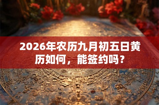 2026年农历九月初五日黄历如何，能签约吗？