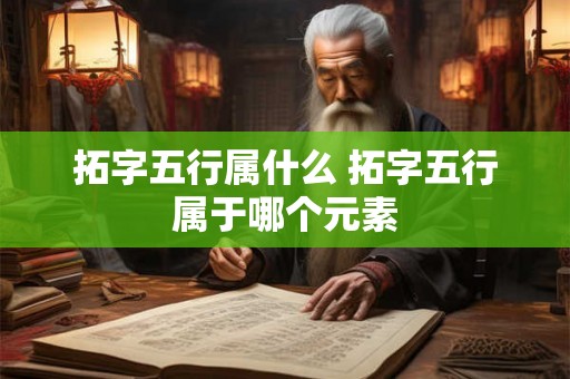 拓字五行属什么 拓字五行属于哪个元素