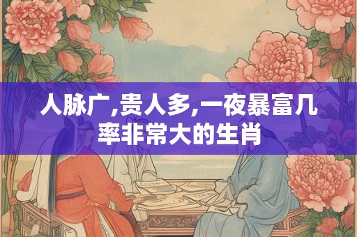 人脉广,贵人多,一夜暴富几率非常大的生肖