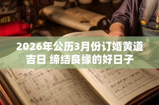 2026年公历3月份订婚黄道吉日 缔结良缘的好日子