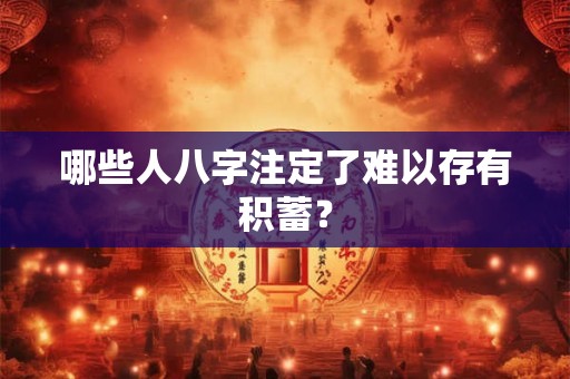 哪些人八字注定了难以存有积蓄? 哪些人八字注定了难以存有积蓄?