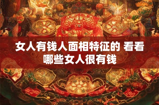 女人有钱人面相特征的 看看哪些女人很有钱
