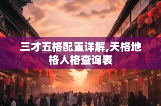 三才五格配置详解,天格地格人格查询表
