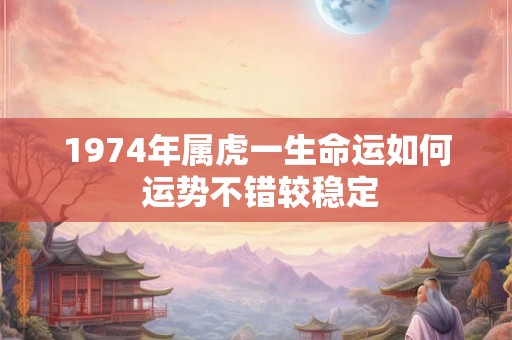1974年属虎一生命运如何 运势不错较稳定