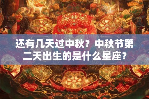 还有几天过中秋？中秋节第二天出生的是什么星座？