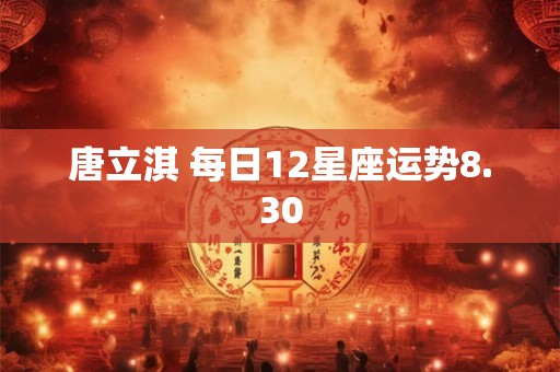 唐立淇 每日12星座运势8.30