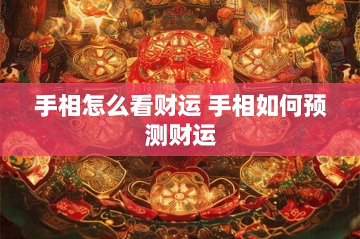 手相怎么看财运 手相如何预测财运