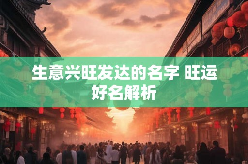 生意兴旺发达的名字 旺运好名解析 生意兴旺发达的名字 旺运好名解析
