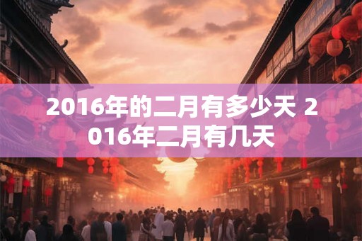 2016年的二月有多少天 2016年二月有几天