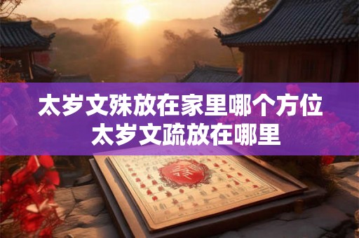 太岁文殊放在家里哪个方位  太岁文疏放在哪里