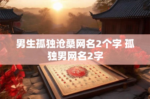 男生孤独沧桑网名2个字 孤独男网名2字