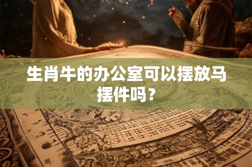 生肖牛的办公室可以摆放马摆件吗？