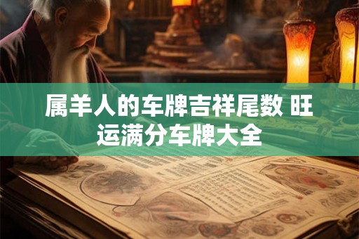 属羊人的车牌吉祥尾数 旺运满分车牌大全 属羊人的车牌吉祥尾数 旺运满分车牌大全