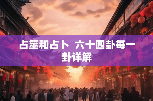 占筮和占卜  六十四卦每一卦详解