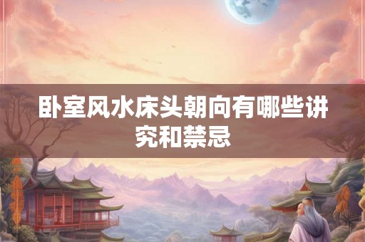 卧室风水床头朝向有哪些讲究和禁忌