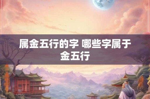 属金五行的字 哪些字属于金五行